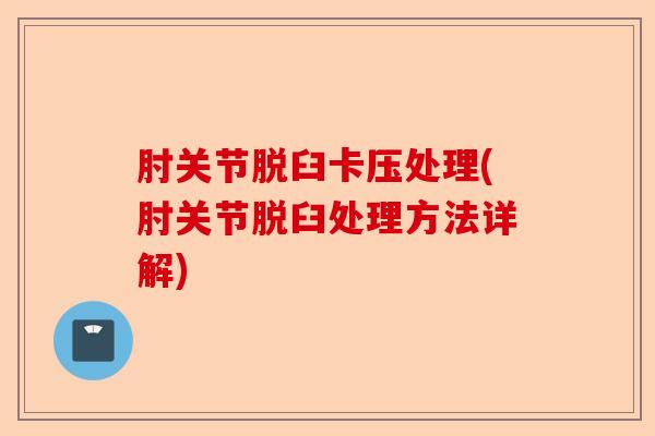 肘关节脱臼卡压处理(肘关节脱臼处理方法详解)