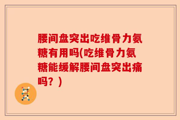 腰间盘突出吃维骨力氨糖有用吗(吃维骨力氨糖能缓解腰间盘突出痛吗？)