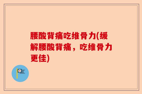 腰酸背痛吃维骨力(缓解腰酸背痛，吃维骨力更佳)