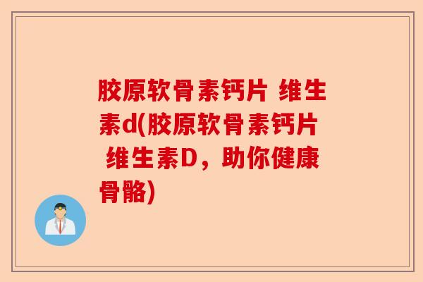 胶原软骨素钙片 维生素d(胶原软骨素钙片 维生素D,助你健康骨骼) 胶原软骨素钙片 维生素d(胶原软骨素钙片 维生素D,助你健康骨骼)