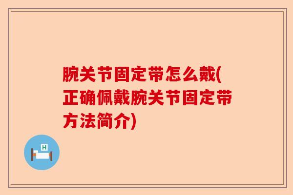 腕关节固定带怎么戴(正确佩戴腕关节固定带方法简介)