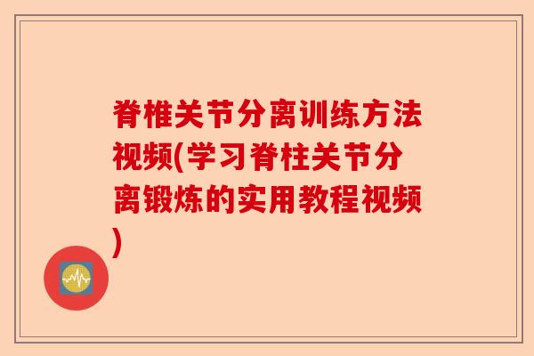 脊椎关节分离训练方法视频(学习脊柱关节分离锻炼的实用教程视频)