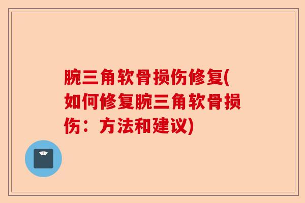 腕三角软骨损伤修复(如何修复腕三角软骨损伤：方法和建议)