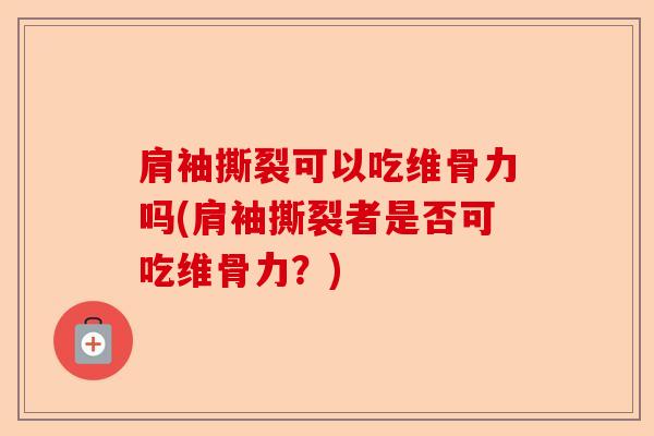 肩袖撕裂可以吃维骨力吗(肩袖撕裂者是否可吃维骨力？)