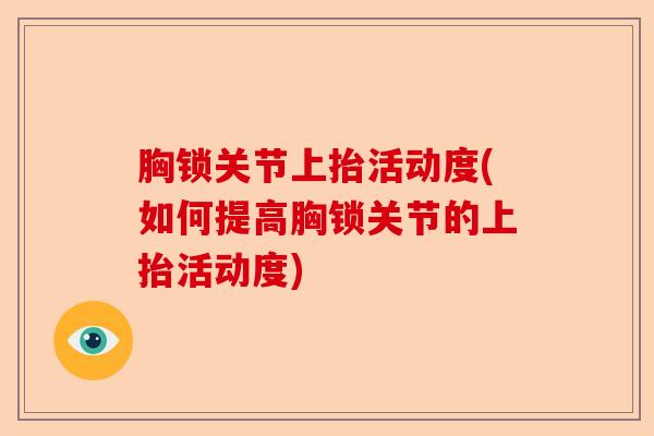胸锁关节上抬活动度(如何提高胸锁关节的上抬活动度)