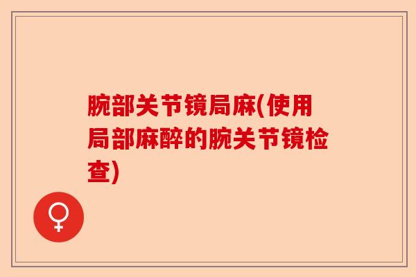 腕部关节镜局麻(使用局部麻醉的腕关节镜检查)