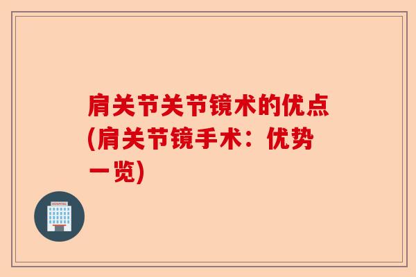 肩关节关节镜术的优点(肩关节镜手术:优势一览) 肩关节关节镜术的优点(肩关节镜手术:优势一览)