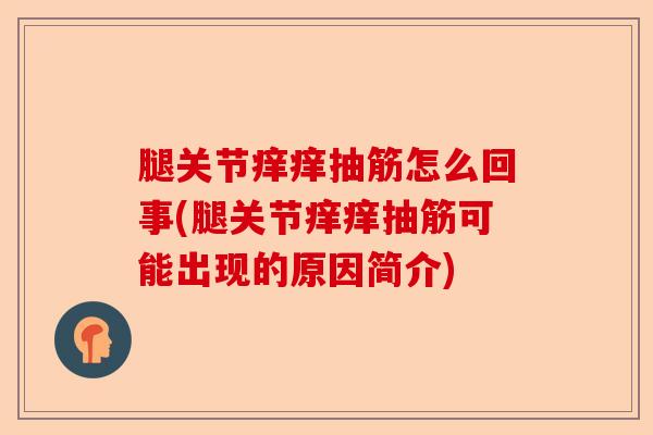 腿关节痒痒抽筋怎么回事(腿关节痒痒抽筋可能出现的原因简介)