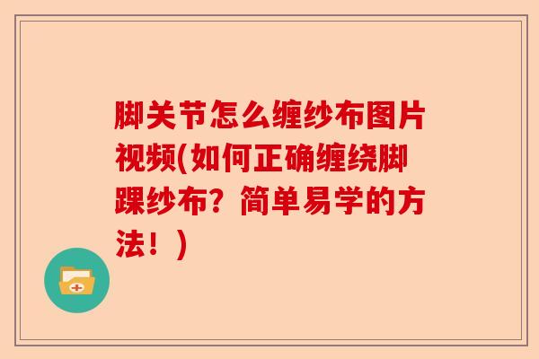 脚关节怎么缠纱布图片视频(如何正确缠绕脚踝纱布？简单易学的方法！)