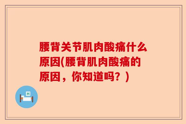 腰背关节肌肉酸痛什么原因(腰背肌肉酸痛的原因，你知道吗？)