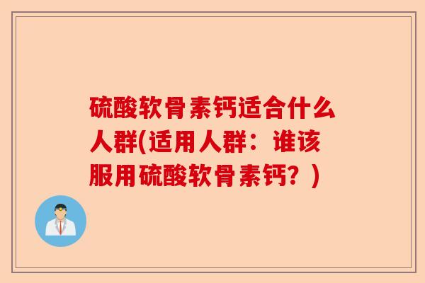 硫酸软骨素钙适合什么人群(适用人群：谁该服用硫酸软骨素钙？)