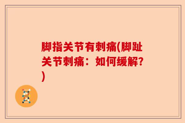 脚指关节有刺痛(脚趾关节刺痛：如何缓解？)
