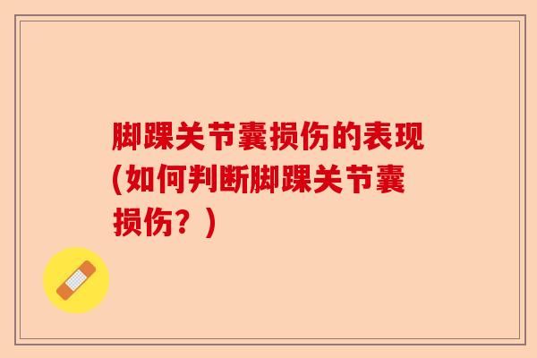 脚踝关节囊损伤的表现(如何判断脚踝关节囊损伤？)