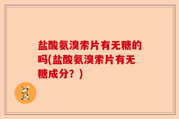 盐酸氨溴索片有无糖的吗(盐酸氨溴索片有无糖成分？)