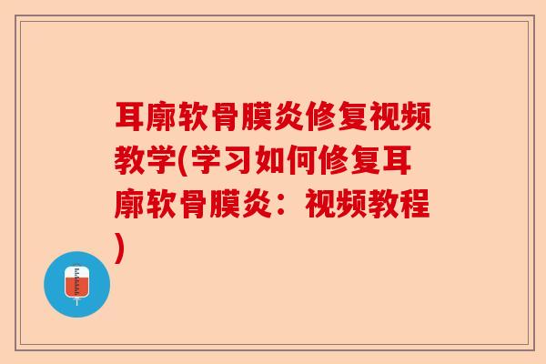 耳廓软骨膜炎修复视频教学(学习如何修复耳廓软骨膜炎：视频教程)