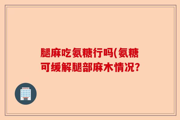 腿麻吃氨糖行吗(氨糖可缓解腿部麻木情况？