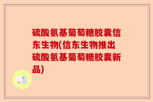 硫酸氨基葡萄糖胶囊信东生物(信东生物推出硫酸氨基葡萄糖胶囊新品)