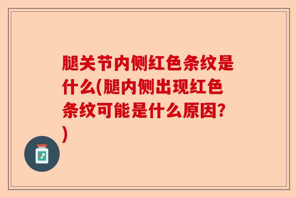腿关节内侧红色条纹是什么(腿内侧出现红色条纹可能是什么原因？)