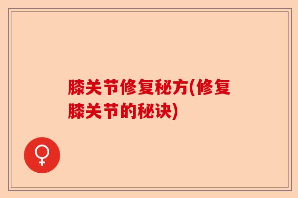 膝关节修复秘方(修复膝关节的秘诀)