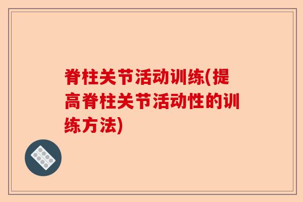 脊柱关节活动训练(提高脊柱关节活动性的训练方法)