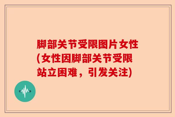脚部关节受限图片女性(女性因脚部关节受限站立困难，引发关注)