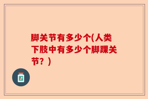 脚关节有多少个(人类下肢中有多少个脚踝关节？)