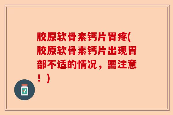 胶原软骨素钙片胃疼(胶原软骨素钙片出现胃部不适的情况，需注意！)