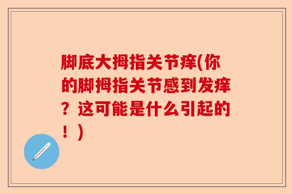 脚底大拇指关节痒(你的脚拇指关节感到发痒？这可能是什么引起的！)