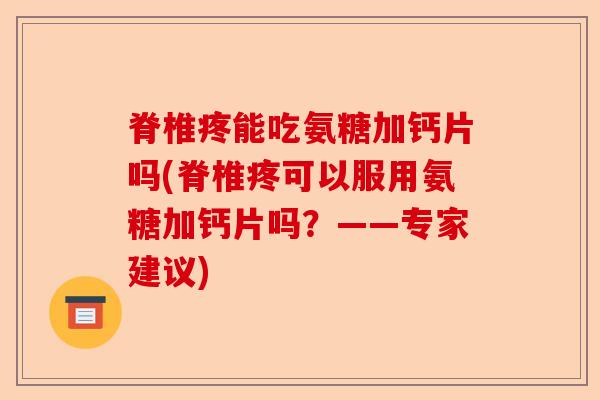 脊椎疼能吃氨糖加钙片吗(脊椎疼可以服用氨糖加钙片吗？——专家建议)