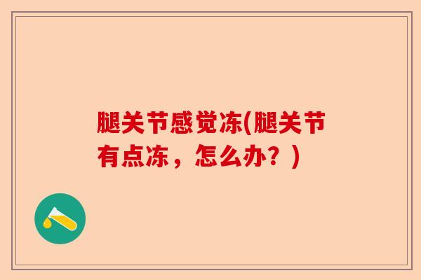 腿关节感觉冻(腿关节有点冻，怎么办？)