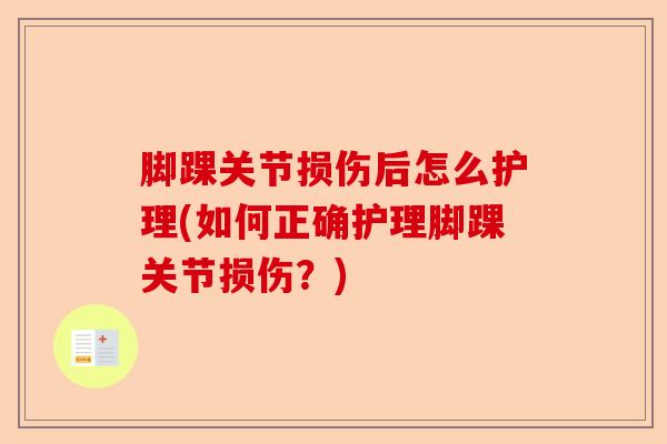 脚踝关节损伤后怎么护理(如何正确护理脚踝关节损伤？)