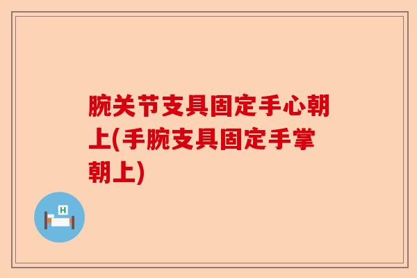 腕关节支具固定手心朝上(手腕支具固定手掌朝上)