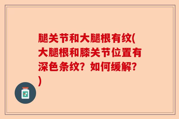 腿关节和大腿根有纹(大腿根和膝关节位置有深色条纹？如何缓解？)