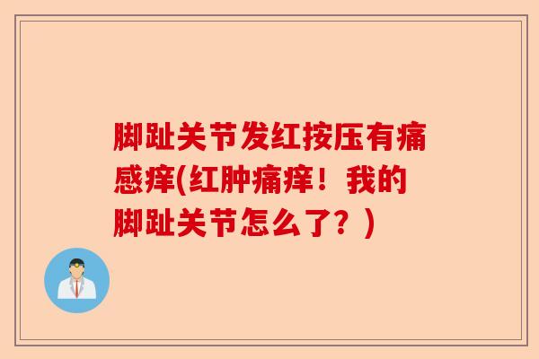 脚趾关节发红按压有痛感痒(红肿痛痒!我的脚趾关节怎么了?) 脚趾关节发红按压有痛感痒(红肿痛痒!我的脚趾关节怎么了?)