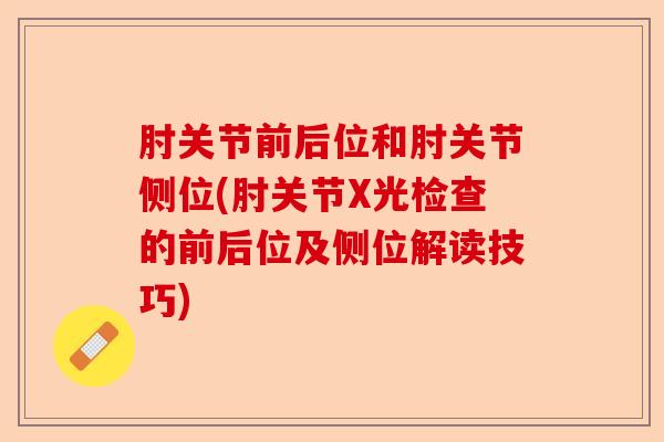 肘关节前后位和肘关节侧位(肘关节X光检查的前后位及侧位解读技巧) 肘关节前后位和肘关节侧位(肘关节X光检查的前后位及侧位解读技巧)