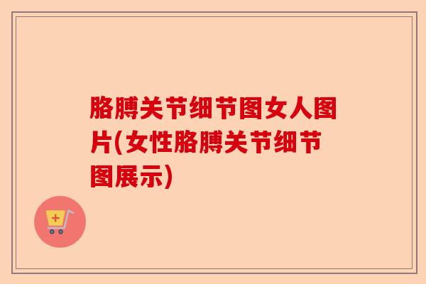 胳膊关节细节图女人图片(女性胳膊关节细节图展示)