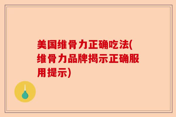美国维骨力正确吃法(维骨力品牌揭示正确服用提示)