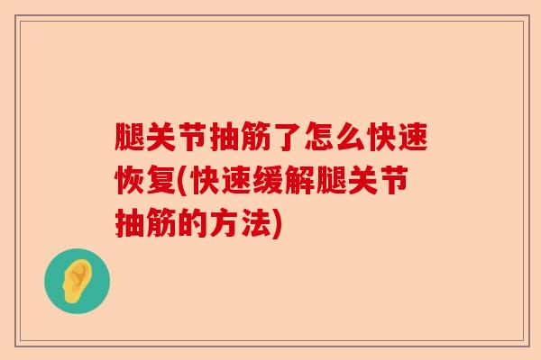 腿关节抽筋了怎么快速恢复(快速缓解腿关节抽筋的方法)
