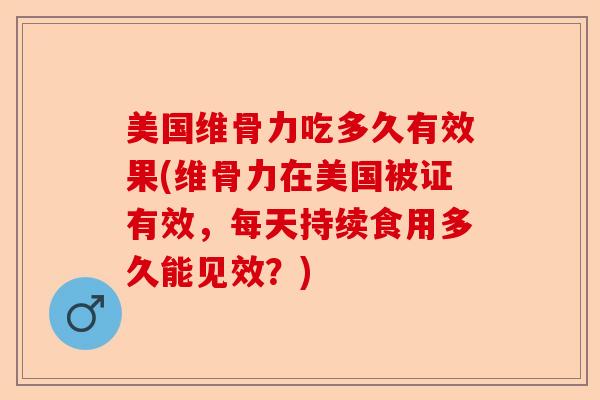 美国维骨力吃多久有效果(维骨力在美国被证有效,每天持续食用多久能见效?) 美国维骨力吃多久有效果(维骨力在美国被证有效,每天持续食用多久能见效?)