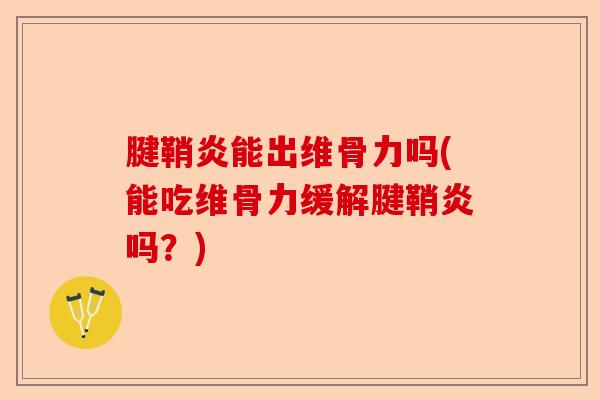 腱鞘炎能出维骨力吗(能吃维骨力缓解腱鞘炎吗？)