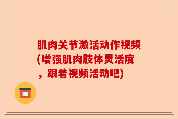 肌肉关节激活动作视频(增强肌肉肢体灵活度，跟着视频活动吧)