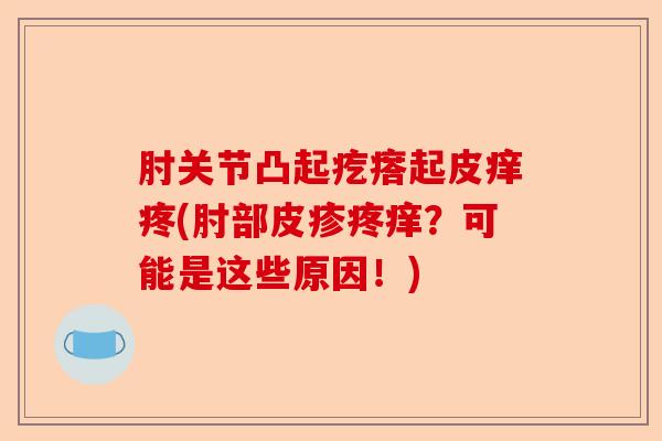 肘关节凸起疙瘩起皮痒疼(肘部皮疹疼痒？可能是这些原因！)