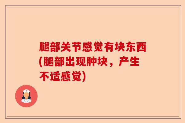 腿部关节感觉有块东西(腿部出现肿块，产生不适感觉)
