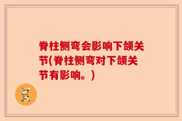 脊柱侧弯会影响下颌关节(脊柱侧弯对下颌关节有影响。)