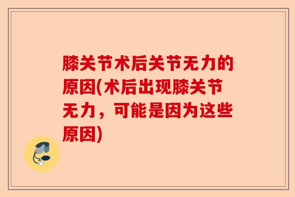 膝关节术后关节无力的原因(术后出现膝关节无力，可能是因为这些原因)