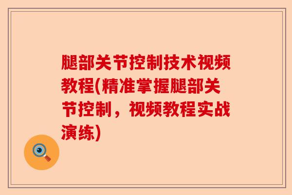 腿部关节控制技术视频教程(精准掌握腿部关节控制，视频教程实战演练)
