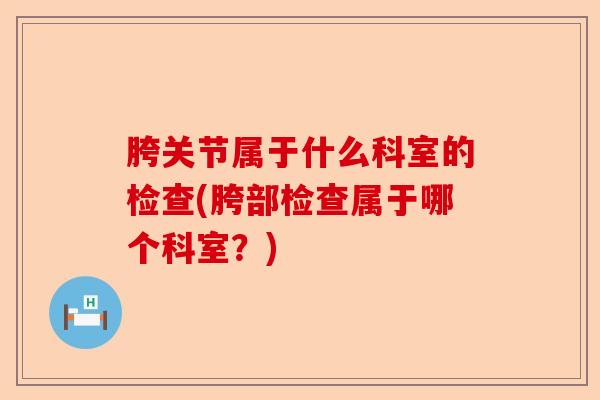 胯关节属于什么科室的检查(胯部检查属于哪个科室？)
