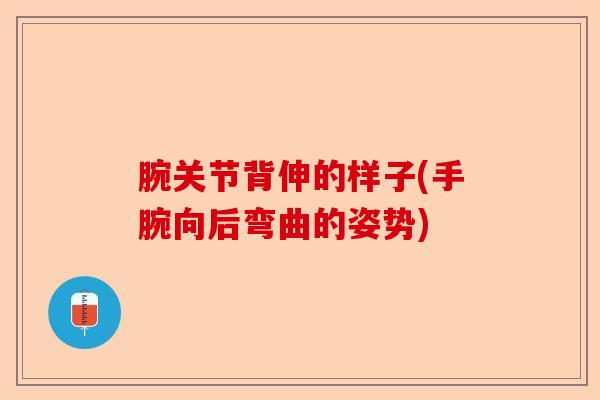 腕关节背伸的样子(手腕向后弯曲的姿势)