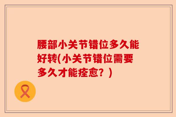 腰部小关节错位多久能好转(小关节错位需要多久才能痊愈？)