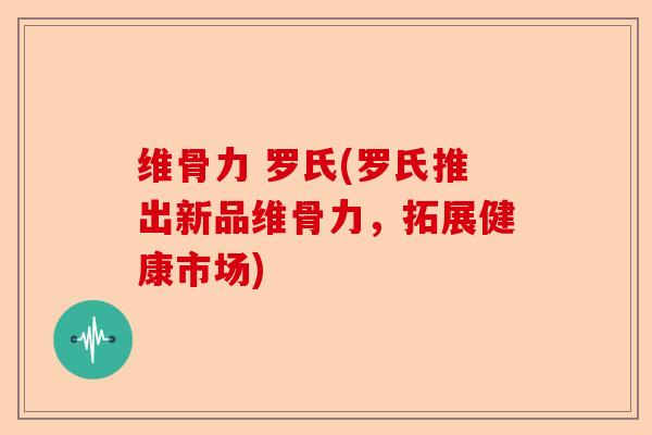 维骨力 罗氏(罗氏推出新品维骨力，拓展健康市场)